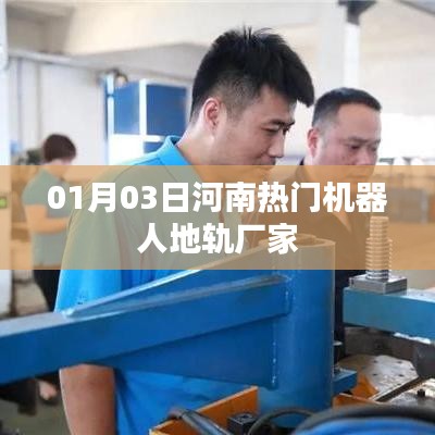 河南热门机器人地轨厂家最新动态，探访领先制造商