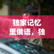 独家记忆里俄语，独家记忆俄语表白在第几集 