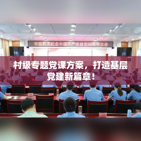 村级专题党课方案，打造基层党建新篇章！