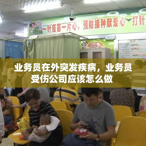 业务员在外突发疾病，业务员受伤公司应该怎么做 