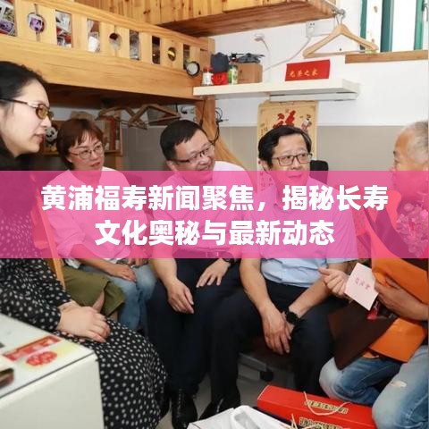 黄浦福寿新闻聚焦，揭秘长寿文化奥秘与最新动态