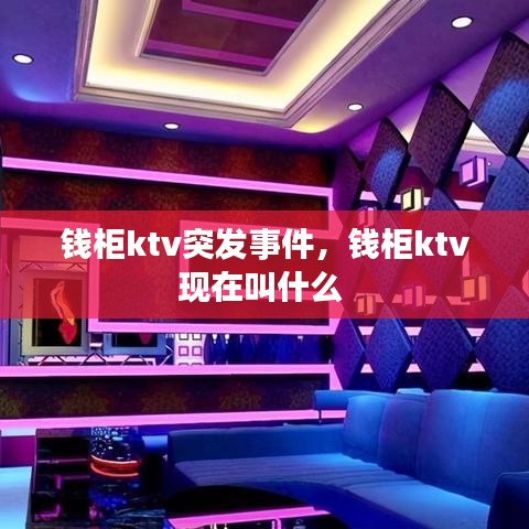 钱柜ktv突发事件，钱柜ktv现在叫什么 