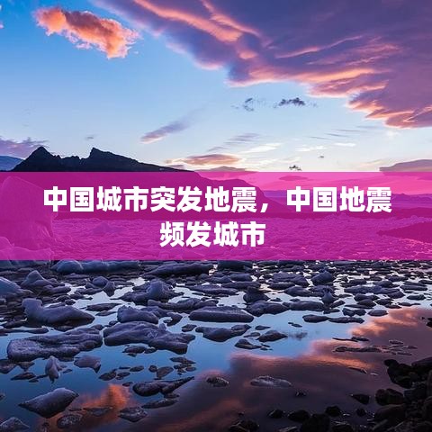 中国城市突发地震，中国地震频发城市 