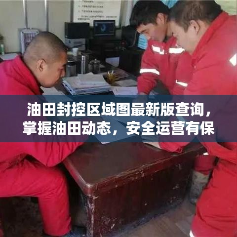 油田封控区域图最新版查询，掌握油田动态，安全运营有保障！
