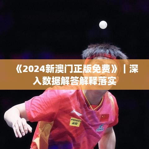 《2024新澳门正版免费》｜深入数据解答解释落实
