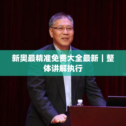 新奥最精准免费大全最新｜整体讲解执行