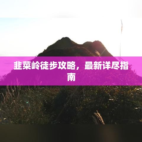 韭菜岭徒步攻略，最新详尽指南
