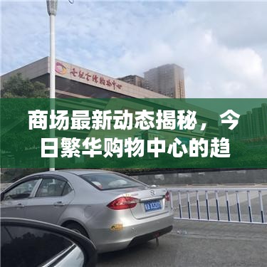 商场最新动态揭秘，今日繁华购物中心的趋势与热点