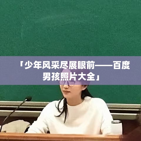 「少年风采尽展眼前——百度男孩照片大全」