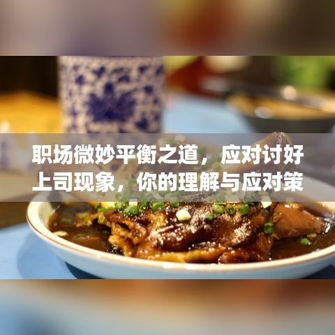 职场微妙平衡之道，应对讨好上司现象，你的理解与应对策略
