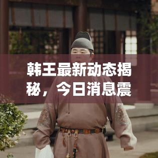 韩王最新动态揭秘，今日消息震撼来袭！
