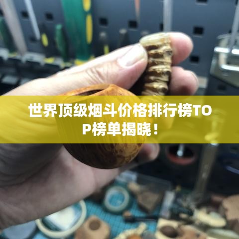 世界顶级烟斗价格排行榜TOP榜单揭晓！