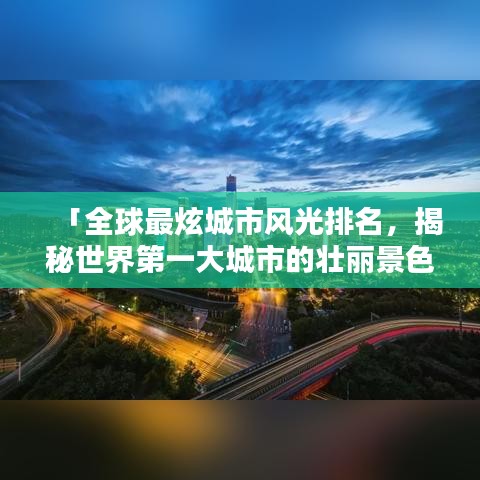 「全球最炫城市风光排名，揭秘世界第一大城市的壮丽景色」