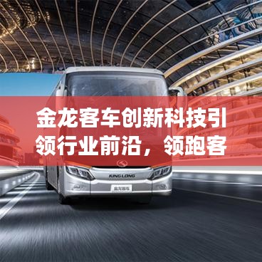 金龙客车创新科技引领行业前沿，领跑客车市场未来