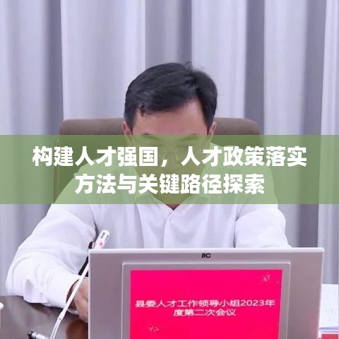 构建人才强国，人才政策落实方法与关键路径探索