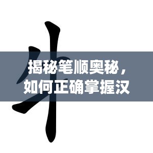 揭秘笔顺奥秘，如何正确掌握汉字笔画顺序？