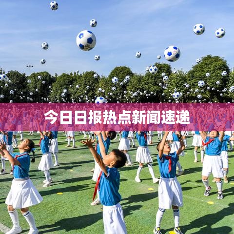 今日日报热点新闻速递