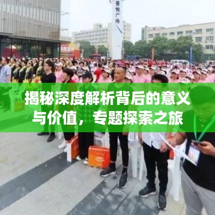 揭秘深度解析背后的意义与价值，专题探索之旅