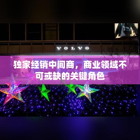 独家经销中间商，商业领域不可或缺的关键角色