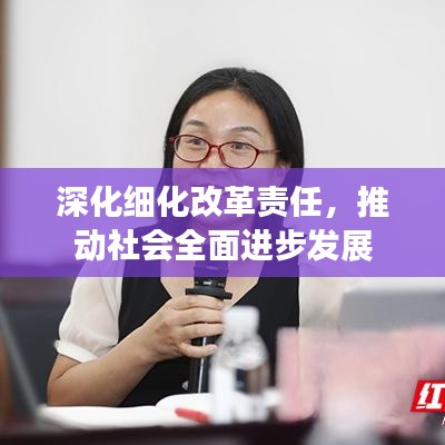深化细化改革责任，推动社会全面进步发展