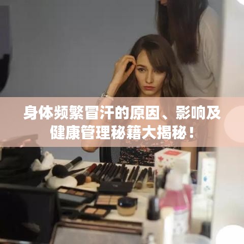身体频繁冒汗的原因、影响及健康管理秘籍大揭秘！
