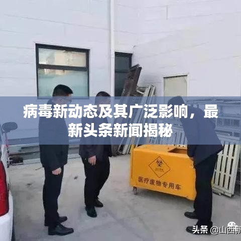 病毒新动态及其广泛影响，最新头条新闻揭秘