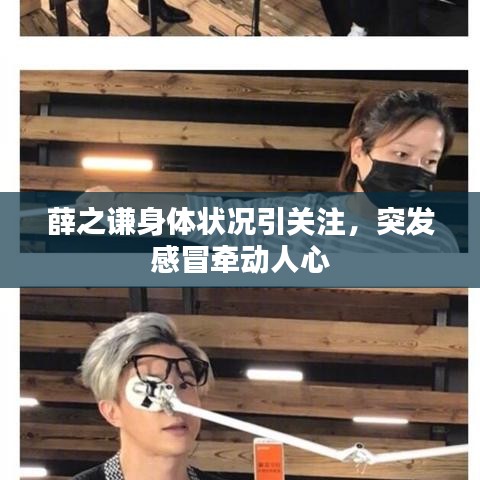薛之谦身体状况引关注，突发感冒牵动人心