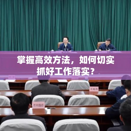 掌握高效方法，如何切实抓好工作落实？