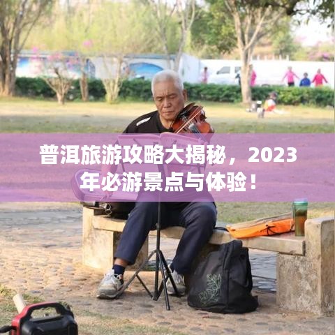 普洱旅游攻略大揭秘，2023年必游景点与体验！