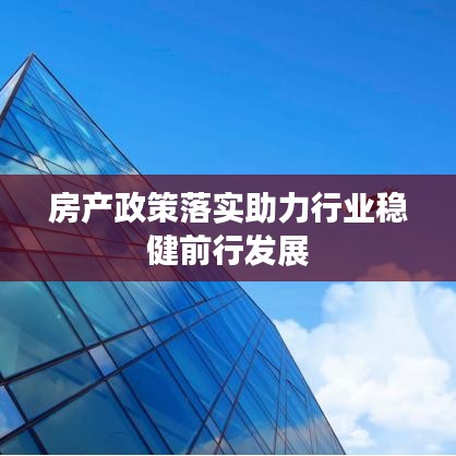 房产政策落实助力行业稳健前行发展