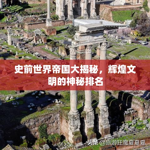 史前世界帝国大揭秘，辉煌文明的神秘排名