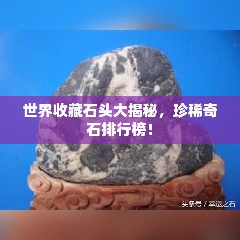 世界收藏石头大揭秘，珍稀奇石排行榜！