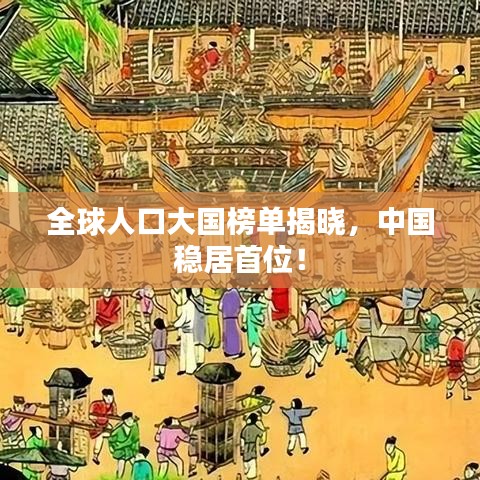 全球人口大国榜单揭晓，中国稳居首位！