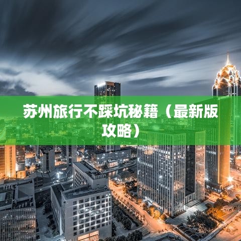 苏州旅行不踩坑秘籍（最新版攻略）