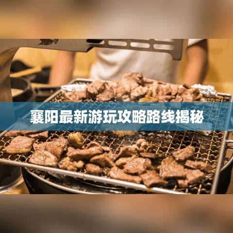 襄阳最新游玩攻略路线揭秘