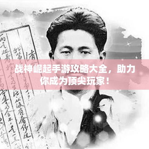 战神崛起手游攻略大全，助力你成为顶尖玩家！