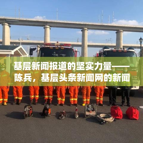 基层新闻报道的坚实力量——陈兵，基层头条新闻网的新闻先锋