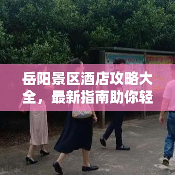 岳阳景区酒店攻略大全，最新指南助你轻松预订心仪住宿