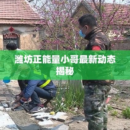 潍坊正能量小哥最新动态揭秘