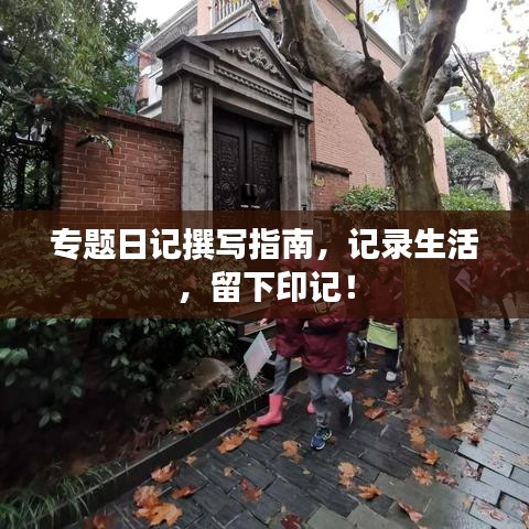 专题日记撰写指南，记录生活，留下印记！