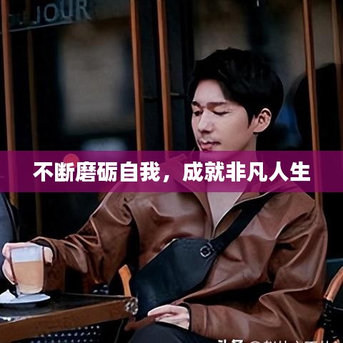 不断磨砺自我，成就非凡人生