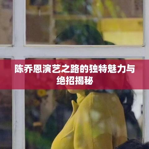 陈乔恩演艺之路的独特魅力与绝招揭秘