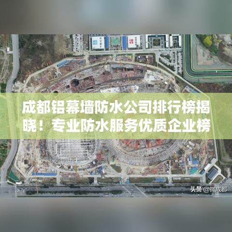 成都铝幕墙防水公司排行榜揭晓！专业防水服务优质企业榜单
