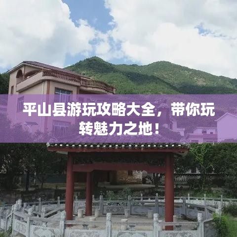 平山县游玩攻略大全，带你玩转魅力之地！