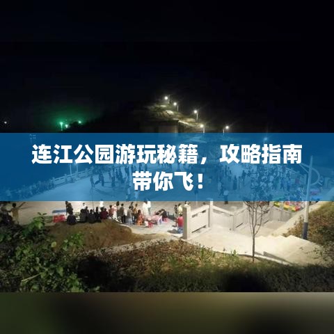 连江公园游玩秘籍，攻略指南带你飞！