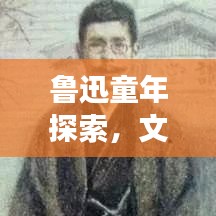 鲁迅童年探索，文学巨匠的成长轨迹