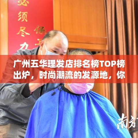 广州五华理发店排名榜TOP榜出炉，时尚潮流的发源地，你上榜了吗？