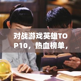 对战游戏英雄TOP10，热血榜单，谁主沉浮？