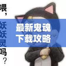 最新鬼魂下载攻略大全，一网打尽，轻松获取！