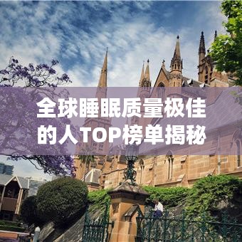 全球睡眠质量极佳的人TOP榜单揭秘！